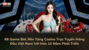 68 Game Bài: Nền Tảng Casino Trực Tuyến Hàng Đầu Việt Nam Với Hơn 10 Năm Phát Triển