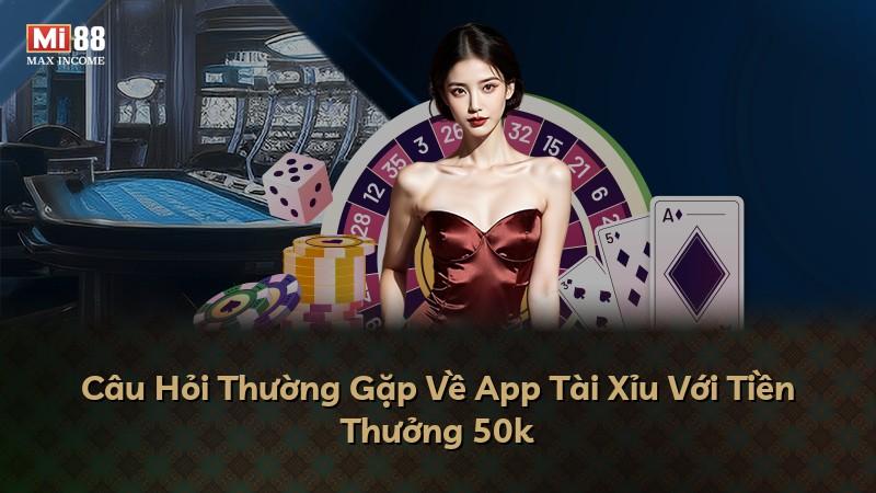 Câu Hỏi Thường Gặp Về App Tài Xỉu Với Tiền Thưởng 50k