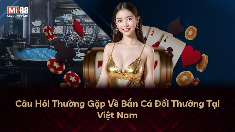 Câu Hỏi Thường Gặp Về Bắn Cá Đổi Thưởng Tại Việt Nam