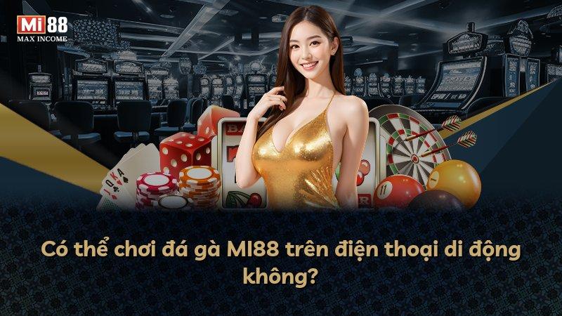 Có thể chơi đá gà MI88 trên điện thoại di động không?