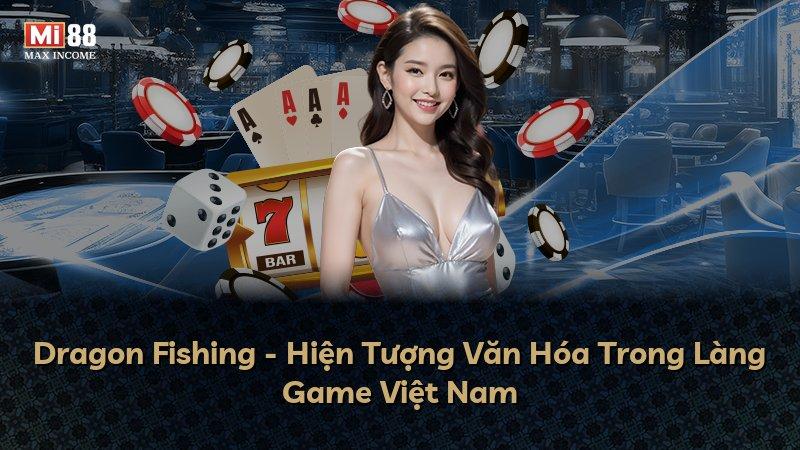 Dragon Fishing - Hiện Tượng Văn Hóa Trong Làng Game Việt Nam
