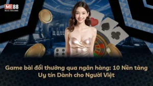 Game bài đổi thưởng qua ngân hàng: 10 Nền tảng Uy tín Dành cho Người Việt