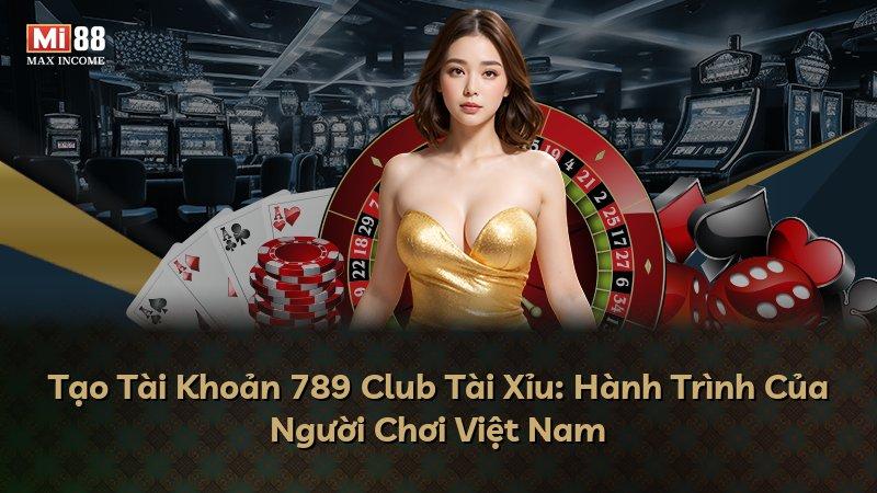 Tạo Tài Khoản 789 Club Tài Xỉu: Hành Trình Của Người Chơi Việt Nam