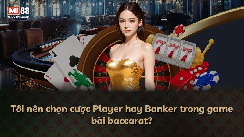 Tôi nên chọn cược Player hay Banker trong game bài baccarat?