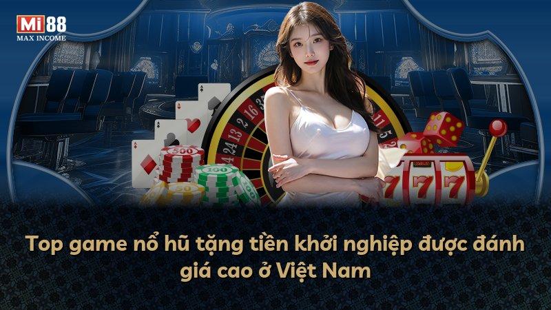 Top game nổ hũ tặng tiền khởi nghiệp được đánh giá cao ở Việt Nam